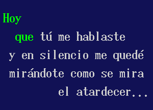 Hoy

que td me hablaste

y en Silencio me qued

mir nd0te como se mira

el atardecer...