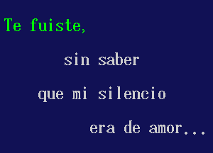 Te fuiste,

sin saber

que mi silencio

era de amor...