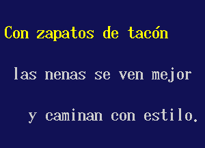 Con zapatos de tacdn

las nenas se ven mejor

y caminan con estilo.