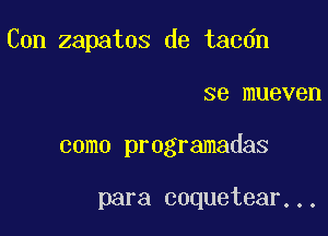 Con zapatos de tac6n

se mueven
como programadas

para coquetear...