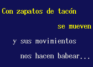 Con zapatos de tac6n

se mueven
y sus movimientos

nos hacen babear...