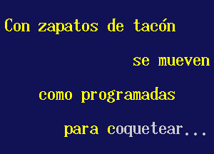 Con zapatos de tac6n

se mueven
como programadas

para coquetear...
