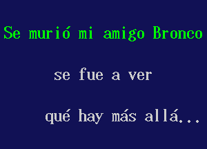 Se murid mi amigo Bronco

se fue a ver

qu6 hay m s 311 ...