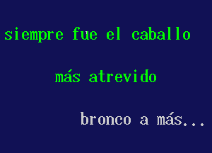 siempre fue el caballo

m s atrevido

bronco a m s,..