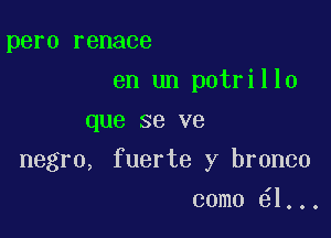 pero renace
en un potrillo
que se ve

negro, fuerte y bronco

como 1...