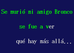 Se murid mi amigo Bronco

se fue a ver

qu6 hay m s 311 ...