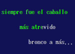 siempre fue el caballo

m s atrevido

bronco a m s,..