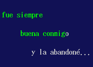 fue siempre

buena conmigo

ylaaMmmm6..