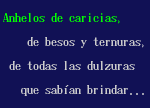 Anhelos de caricias,
de besos y ternuras,
de todas las dulzuras

que sabfan brindar...