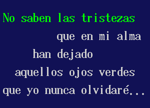 N0 saben las tristezas
que en mi alma
han dejado
aquellos Ojos verdes
que yo nunca olvidar ...