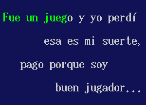 Fue un juego y yo perdf

esa es mi suerte,

page porque soy
buen jugador...