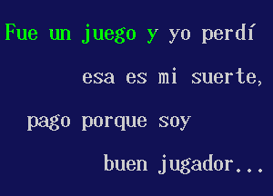 Fue un juego y yo perdf

esa es mi suerte,

page porque soy
buen jugador...