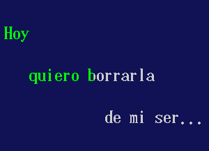 Hoy

quiero borrarla

de mi ser...