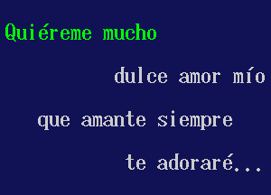 Qui reme mucho

dulce amor mfo

que amante siempre

te adorar ..,