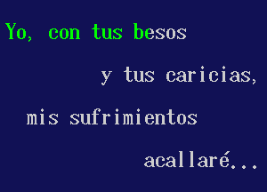 Y0, con tus besos

y tus caricias,

mis sufrimientos

acallar6...