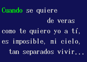 Cuando se quiere

de veras
como te quiero yo a ti,
es imposible, mi cielo,
tan separados vivir...