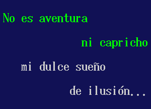 No es aventura

ni capricho

mi dulce sue 0

de ilusidn...