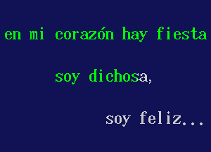 en mi corazdn hay fiesta

soy dichosa,

soy feliz...