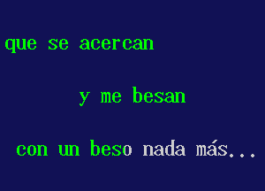 que SB acercan

y me besan

con un beso nada m S...