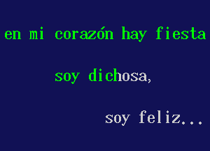 en mi corazdn hay fiesta

soy dichosa,

soy feliz...