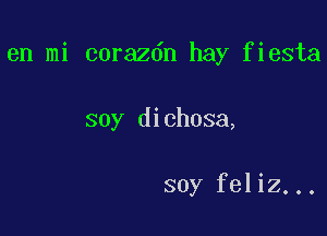 en mi corazdn hay fiesta

soy dichosa,

soy feliz...