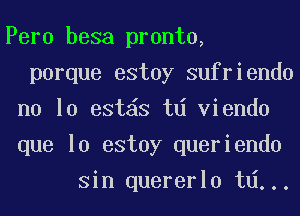 Peru besa pronto,
porque estoy sufriendo
no 10 est S td viendo
que lo estoy queriendo
Sin quererlo td...