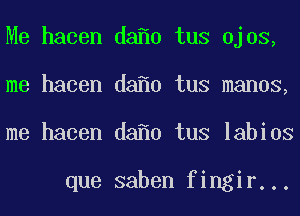 Me hacen da 0 tus Ojos,
me hacen da 0 tus manos,
me hacen da 0 tus labios

que saben fingir...