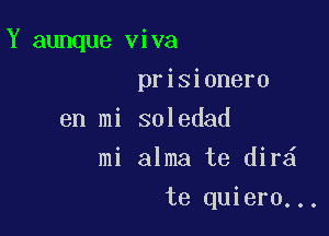 Y aunque viva

prisionero
en mi soledad
mi alma te dir
te quiero...