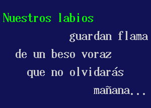 Nuestros labios

guardan flama

de un beso voraz
que no olvidar s
ma ana...