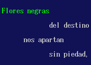 Flores negras

del destino
nos apartan

sin piedad,