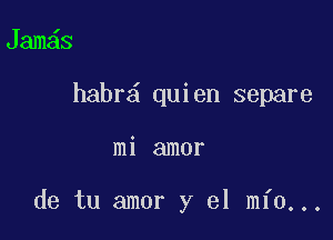 Jam s
habr quien separe

mi amor

de tu amor y 61 min...