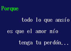 Porque

todo lo que ansfo

es que el amor mfo

tenga tu perddn...