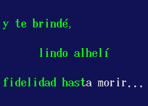 y te brind ,

lindo alhelf

fidelidad hasta morir...