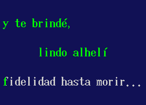 y te brind ,

lindo alhelf

fidelidad hasta morir...