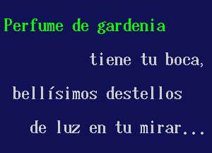 Perfume de gardenia

tiene tu boca,
bellfsimos destellos

de luz en tu mirar...