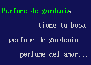 Perfume de gardenia

tiene tu boca,

perfume de gardenia,

perfume del amor...