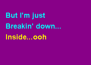 But I'm just
Breakin' down...

lnside...ooh