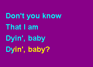 Don't you know
That I am

Dyin', baby
Dyin', baby?