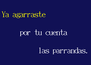 Ya agarraste

por tu cuenta

las parrandas.