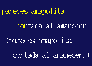 pareces amapolita

cortada a1 amanecer.

(pareces amapolita

cortada al amanecer.)