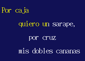 Por caja

quiero un sarape,
por cruz

mis dobles cananas