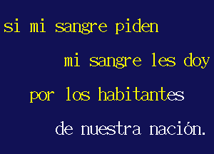 Si mi sangre piden
mi sangre les doy

por los habitantes

de nuestra naCiOn.