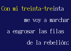 Con mi treinta-treinta

me voy a marchar

a engrosar las filas

de la rebelidn