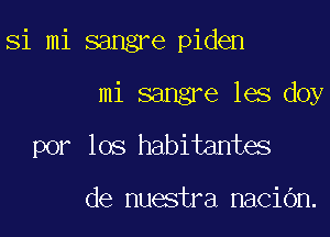 Si mi sangre piden
mi sangre les doy

por los habitantes

de nuestra naCiOn.