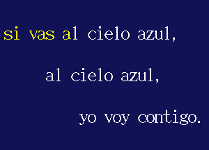 Si vas a1 cielo azul,

al Cielo azul,

yo voy contigo.