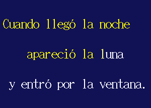 Cuando llegc') la noche

aparecic') la luna

y entro por la ventana.