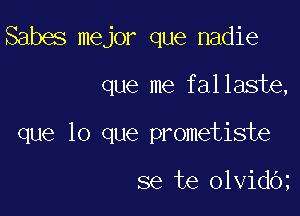 Sabes mejor que nadie

que me fallaste,

que lo que prometiste

se te olvidO