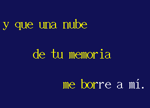 y que una nube

de tu memoria

me borre a mi.