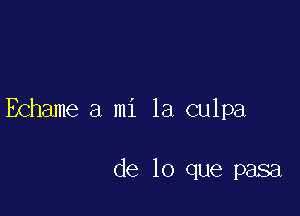 Echame a mi 1a culpa

de lo que pasa