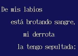 De mis labios
65w brotando sangre,

mi derrota

la tengo sepultadm